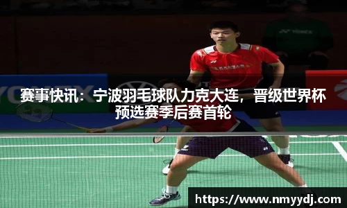 赛事快讯：宁波羽毛球队力克大连，晋级世界杯预选赛季后赛首轮