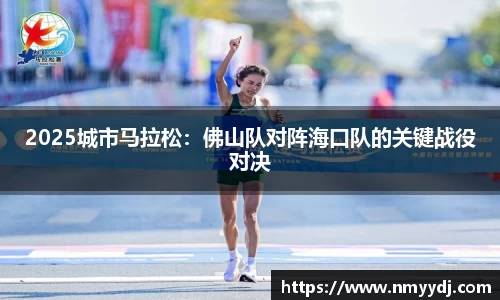 2025城市马拉松：佛山队对阵海口队的关键战役对决