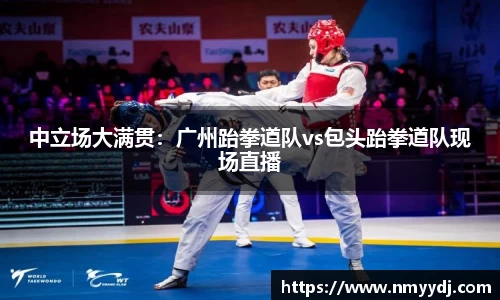 中立场大满贯：广州跆拳道队vs包头跆拳道队现场直播