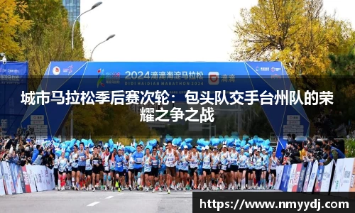 城市马拉松季后赛次轮：包头队交手台州队的荣耀之争之战