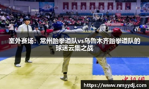 室外赛场：常州跆拳道队vs乌鲁木齐跆拳道队的球迷云集之战