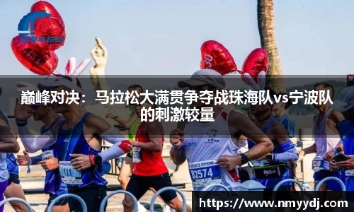巅峰对决：马拉松大满贯争夺战珠海队vs宁波队的刺激较量