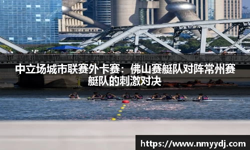 中立场城市联赛外卡赛：佛山赛艇队对阵常州赛艇队的刺激对决