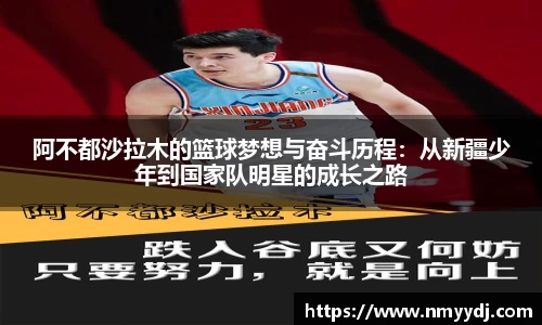 阿不都沙拉木的篮球梦想与奋斗历程：从新疆少年到国家队明星的成长之路