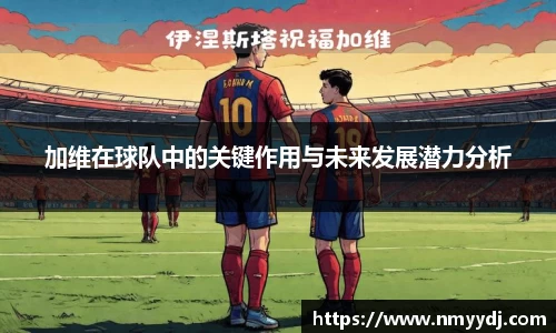 加维在球队中的关键作用与未来发展潜力分析