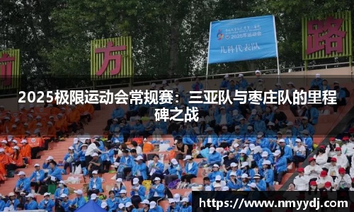 2025极限运动会常规赛：三亚队与枣庄队的里程碑之战