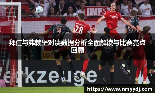 拜仁与弗赖堡对决数据分析全面解读与比赛亮点回顾
