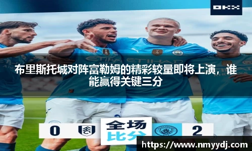 布里斯托城对阵富勒姆的精彩较量即将上演，谁能赢得关键三分