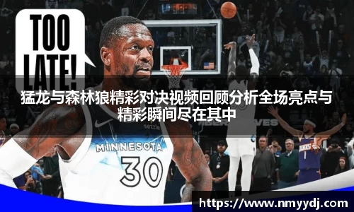 猛龙与森林狼精彩对决视频回顾分析全场亮点与精彩瞬间尽在其中