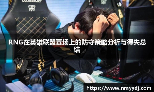 RNG在英雄联盟赛场上的防守策略分析与得失总结